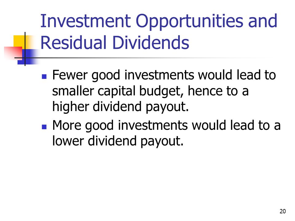 20 Investment Opportunities and Residual Dividends Fewer good investments would lead to smaller capital budget, hence to a higher dividend payout.