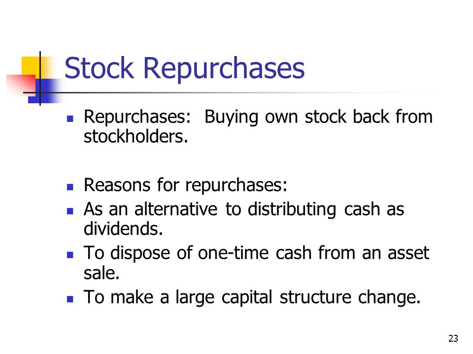 23 Stock Repurchases Repurchases: Buying own stock back from stockholders.