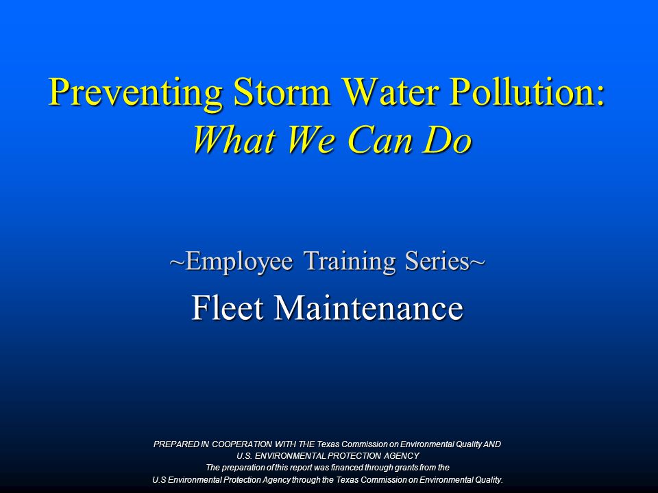 Preventing Storm Water Pollution: What We Can Do ~Employee Training Series~ Fleet Maintenance PREPARED IN COOPERATION WITH THE Texas Commission on Environmental Quality AND U.S.
