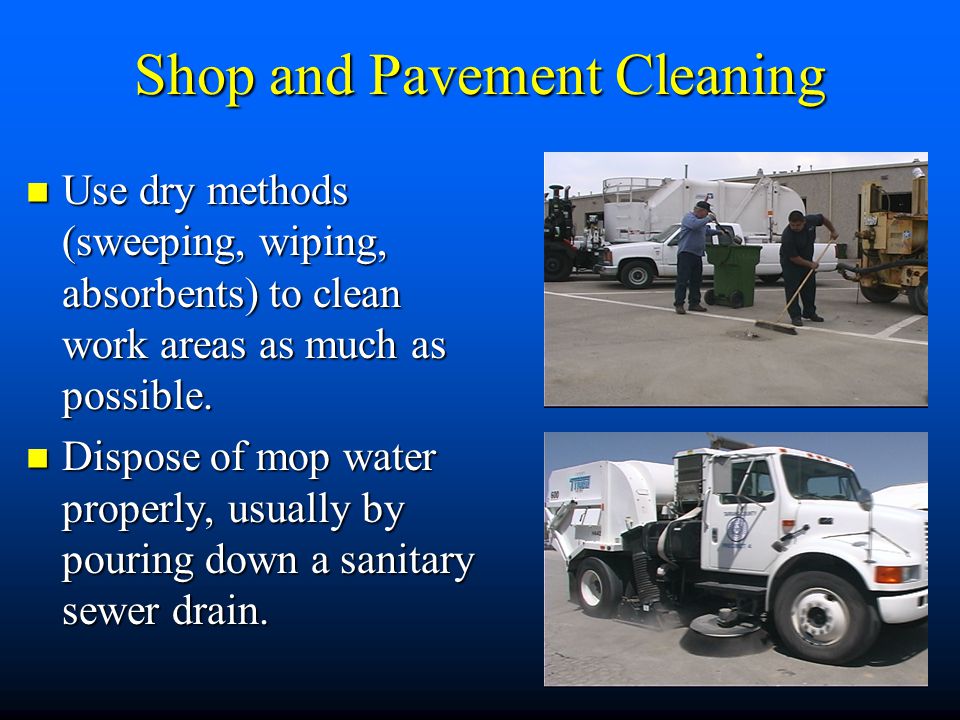 Shop and Pavement Cleaning Use dry methods (sweeping, wiping, absorbents) to clean work areas as much as possible.