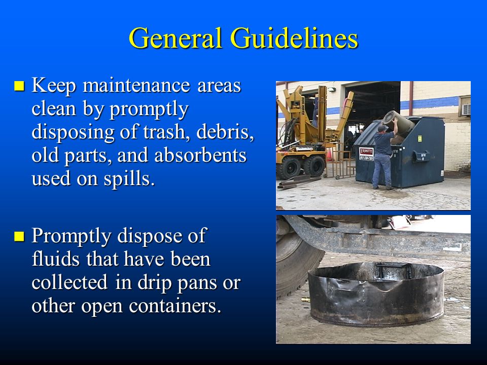 General Guidelines Keep maintenance areas clean by promptly disposing of trash, debris, old parts, and absorbents used on spills.
