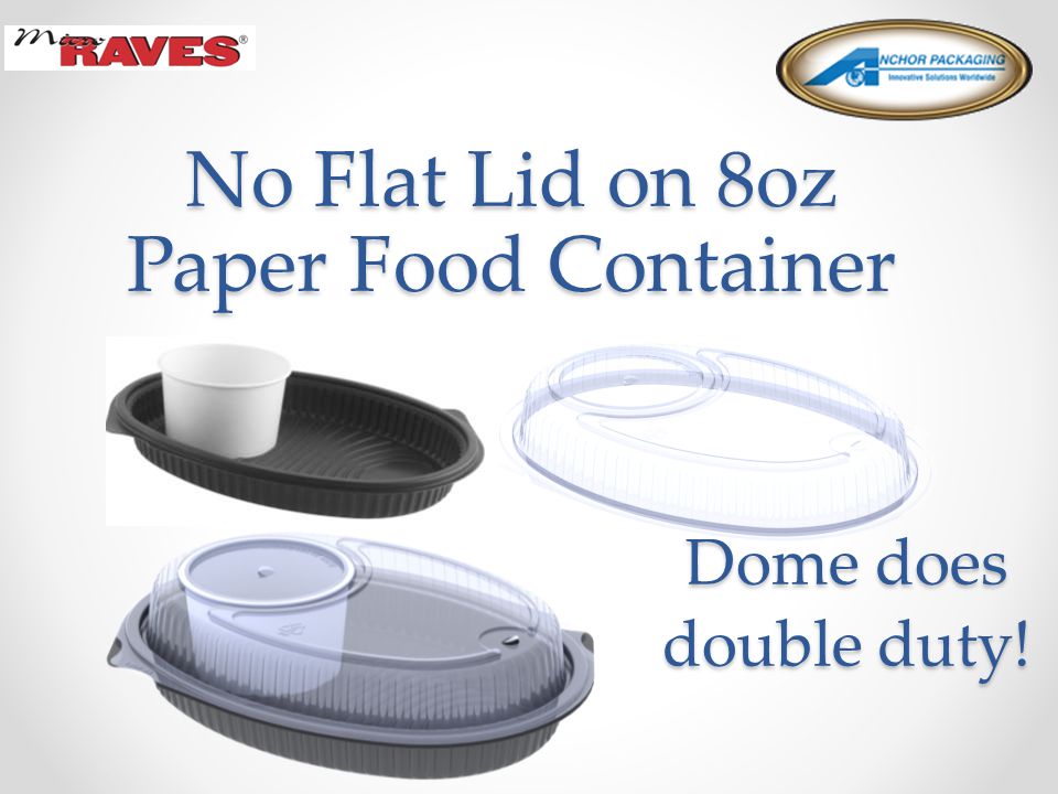 No Flat Lid on 8oz Paper Food Container Dome does double duty!