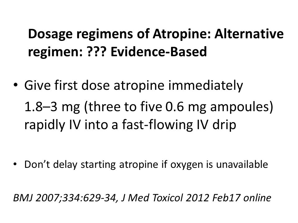 Dosage regimens of Atropine: Conventional Practice Dosage regimens are usually designed according to the severity of poisoning and to the signs of atropinisation 2-5 mg every minutes.