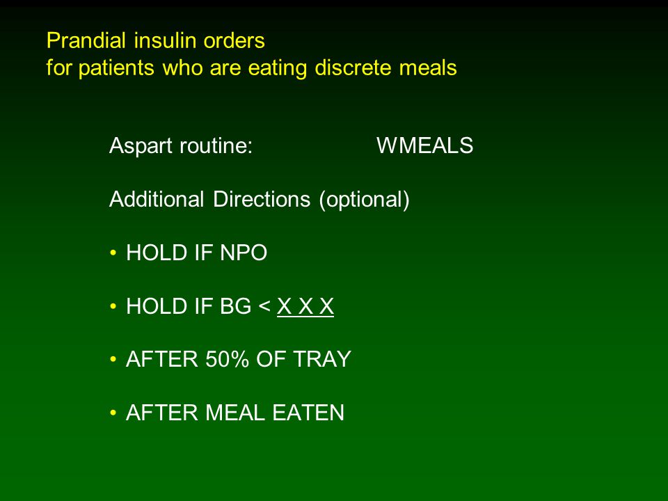 Prandial insulin orders for patients who are eating discrete meals Aspart routine: WMEALS Additional Directions (optional) HOLD IF NPO HOLD IF BG < X X X AFTER 50% OF TRAY AFTER MEAL EATEN