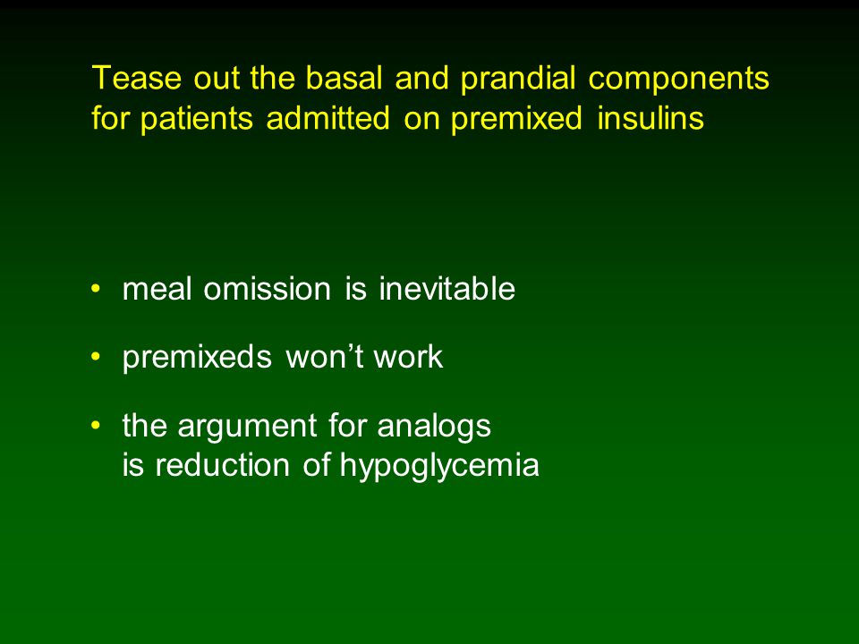 Tease out the basal and prandial components for patients admitted on premixed insulins meal omission is inevitable premixeds won’t work the argument for analogs is reduction of hypoglycemia