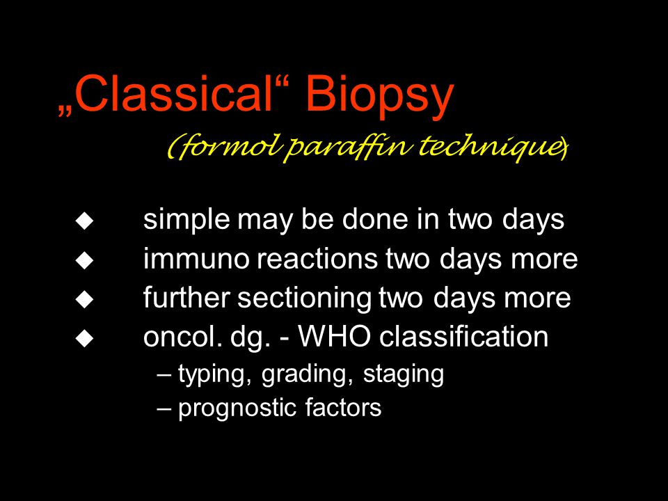 „Classical Biopsy (formol paraffin technique ) u simple may be done in two days u immuno reactions two days more u further sectioning two days more u oncol.