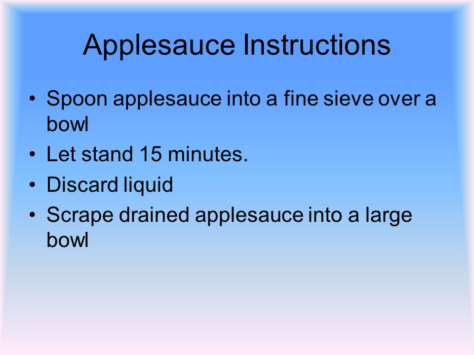 Applesauce Instructions Spoon applesauce into a fine sieve over a bowl Let stand 15 minutes.