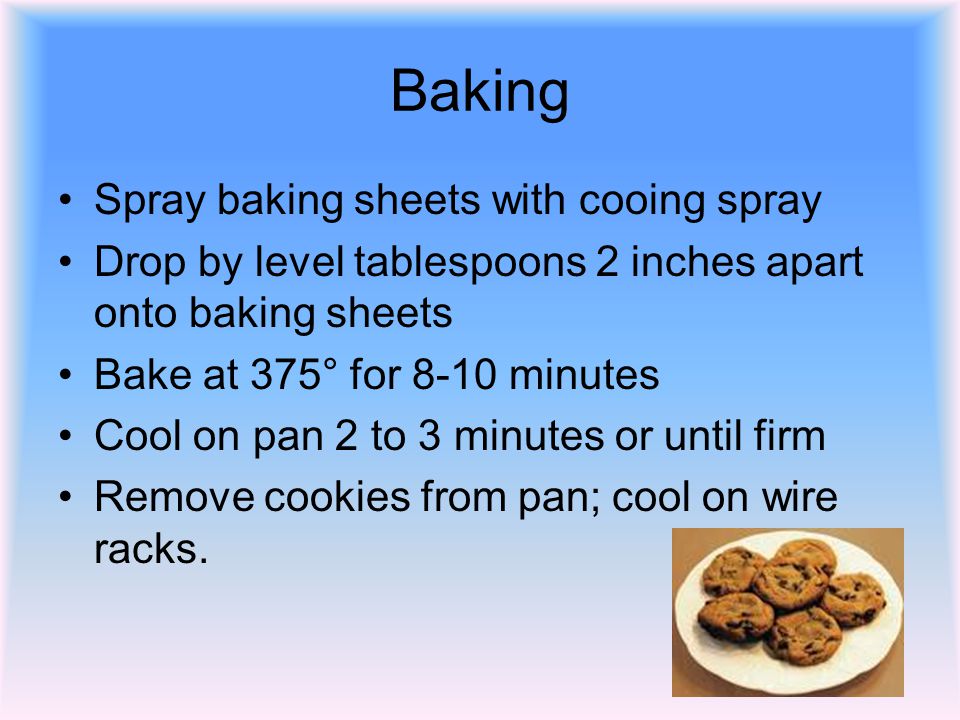 Baking Spray baking sheets with cooing spray Drop by level tablespoons 2 inches apart onto baking sheets Bake at 375° for 8-10 minutes Cool on pan 2 to 3 minutes or until firm Remove cookies from pan; cool on wire racks.