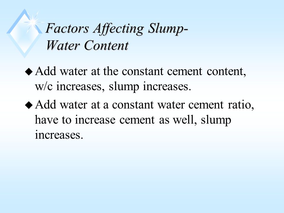 Factors Affecting Slump- Water Content u Add water at the constant cement content, w/c increases, slump increases.