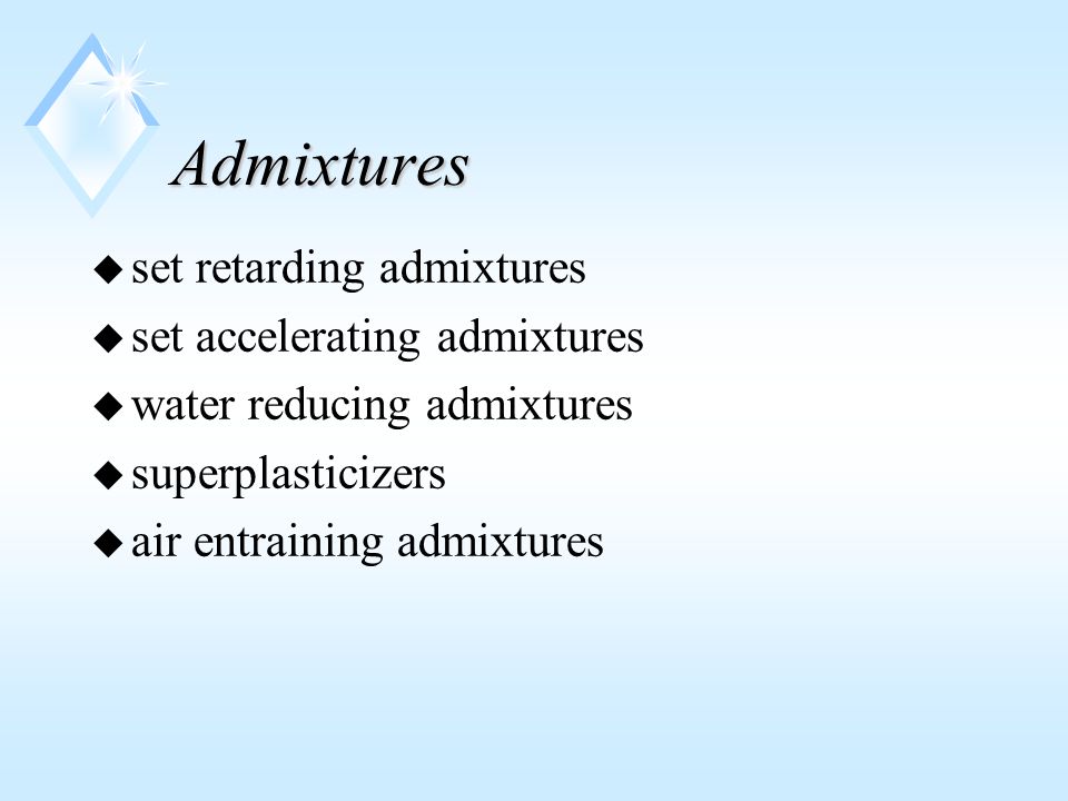 Admixtures u set retarding admixtures u set accelerating admixtures u water reducing admixtures u superplasticizers u air entraining admixtures