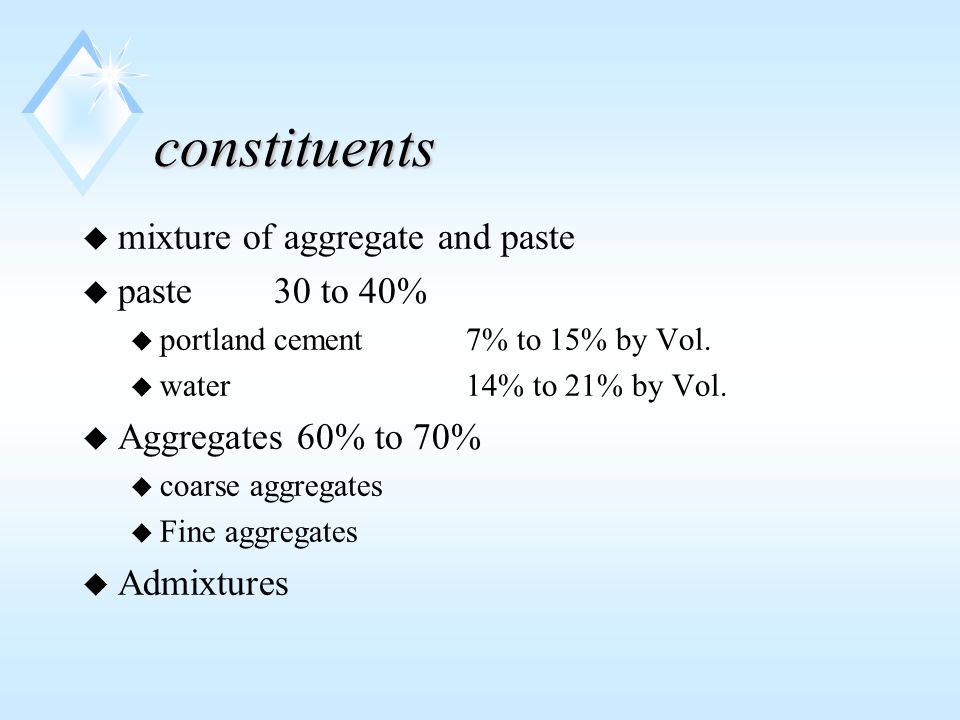 constituents u mixture of aggregate and paste u paste30 to 40% u portland cement7% to 15% by Vol.