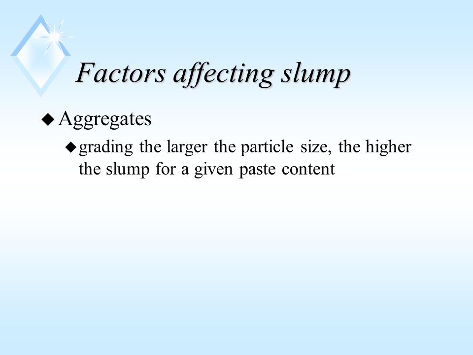Factors affecting slump u Aggregates u grading the larger the particle size, the higher the slump for a given paste content
