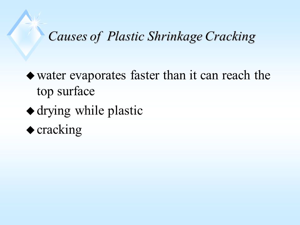 Causes of Plastic Shrinkage Cracking u water evaporates faster than it can reach the top surface u drying while plastic u cracking