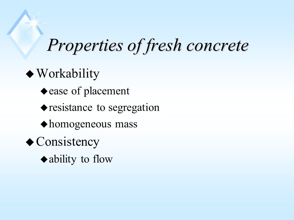 Properties of fresh concrete u Workability u ease of placement u resistance to segregation u homogeneous mass u Consistency u ability to flow