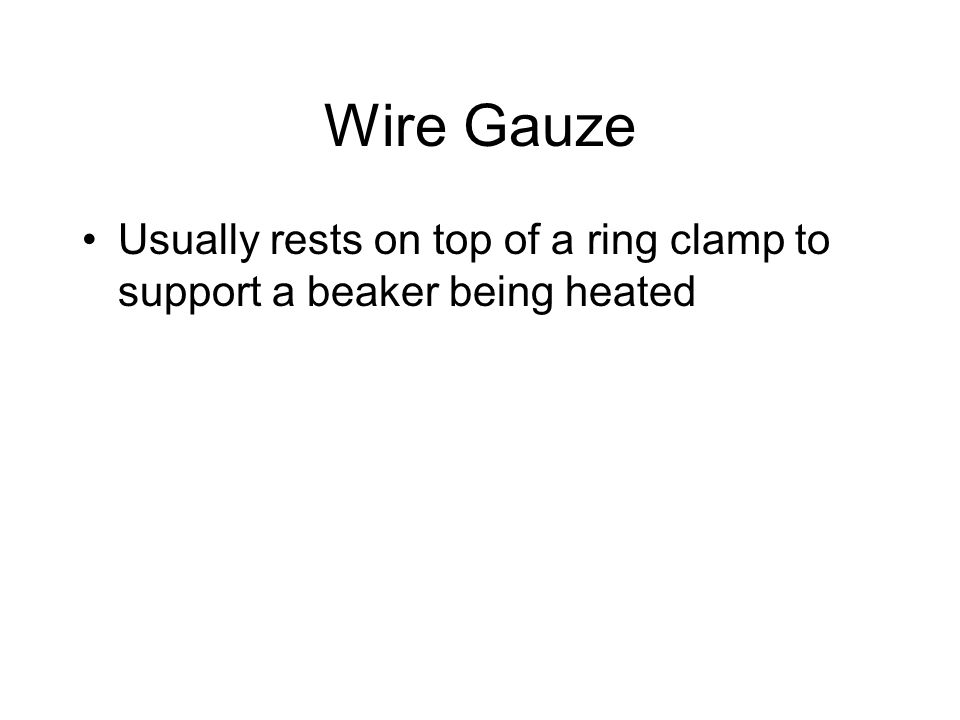Wire Gauze Usually rests on top of a ring clamp to support a beaker being heated