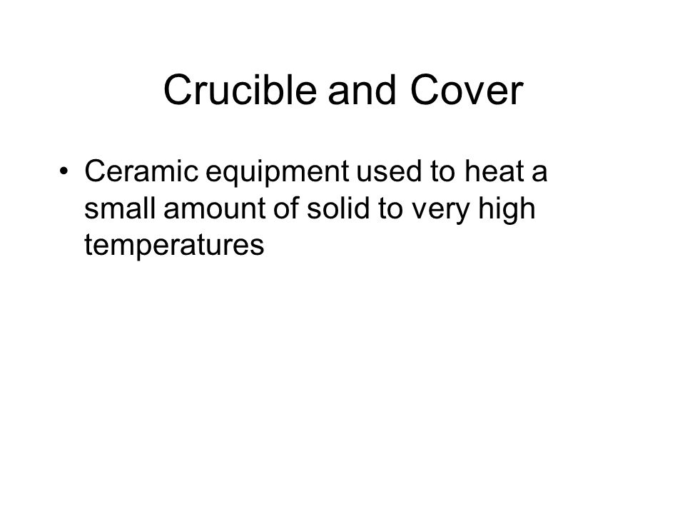Crucible and Cover Ceramic equipment used to heat a small amount of solid to very high temperatures
