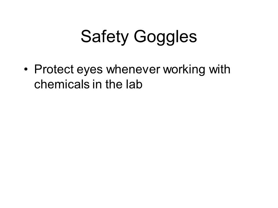 Safety Goggles Protect eyes whenever working with chemicals in the lab