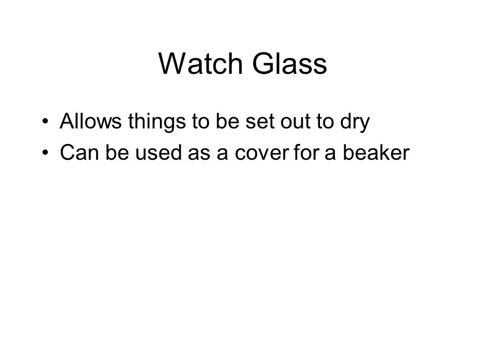 Watch Glass Allows things to be set out to dry Can be used as a cover for a beaker