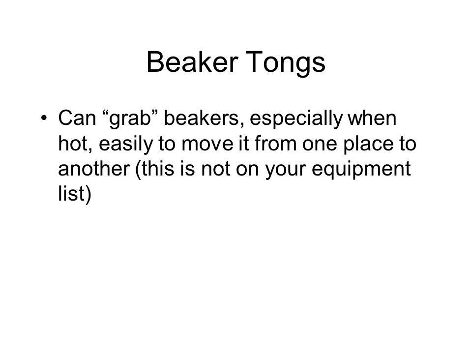Beaker Tongs Can grab beakers, especially when hot, easily to move it from one place to another (this is not on your equipment list)