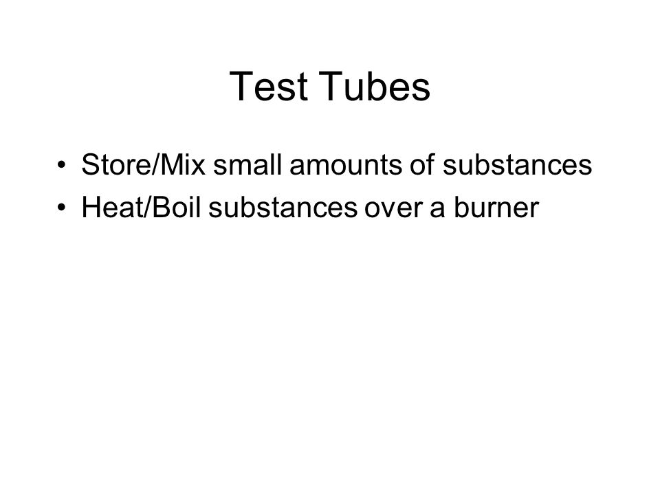 Test Tubes Store/Mix small amounts of substances Heat/Boil substances over a burner