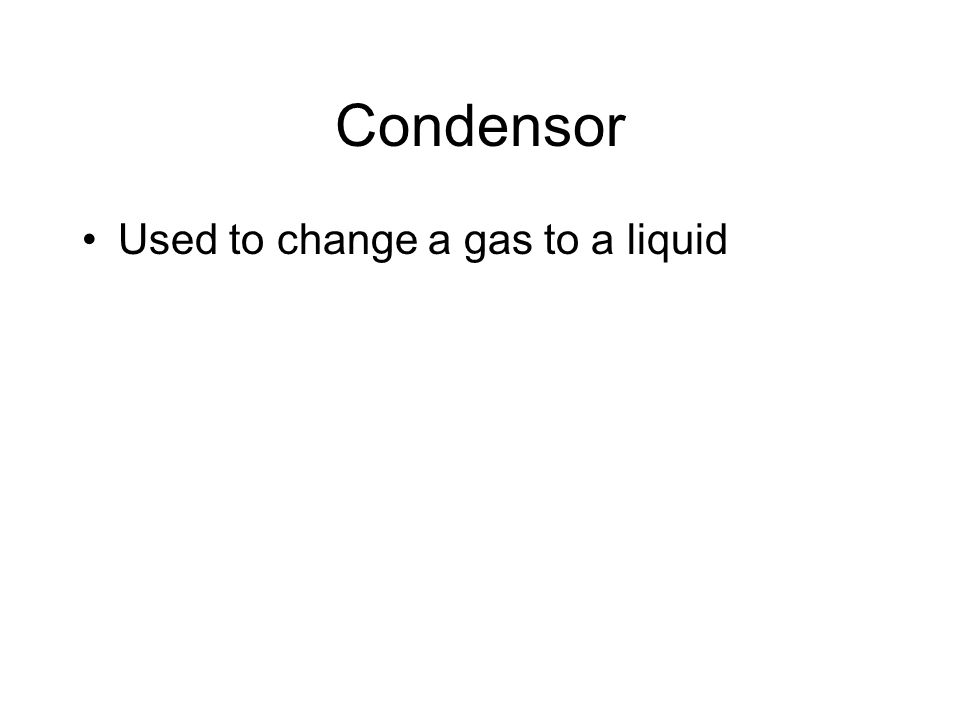 Condensor Used to change a gas to a liquid