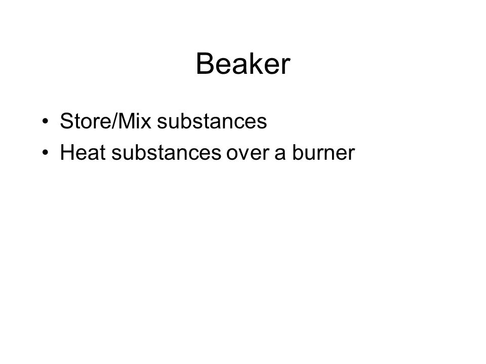 Beaker Store/Mix substances Heat substances over a burner