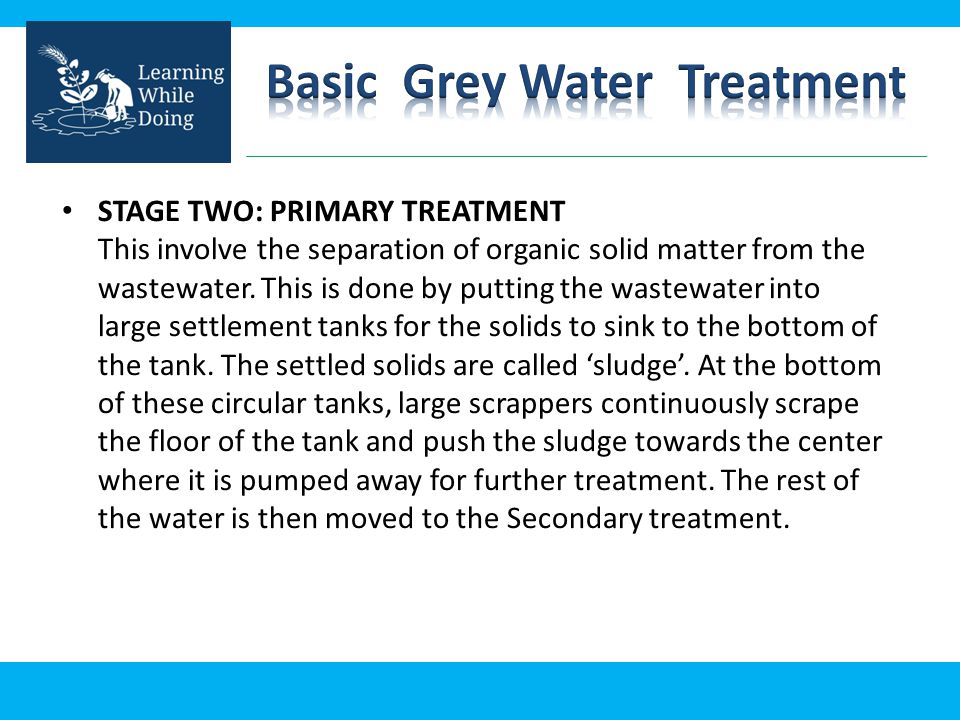 STAGE TWO: PRIMARY TREATMENT This involve the separation of organic solid matter from the wastewater.