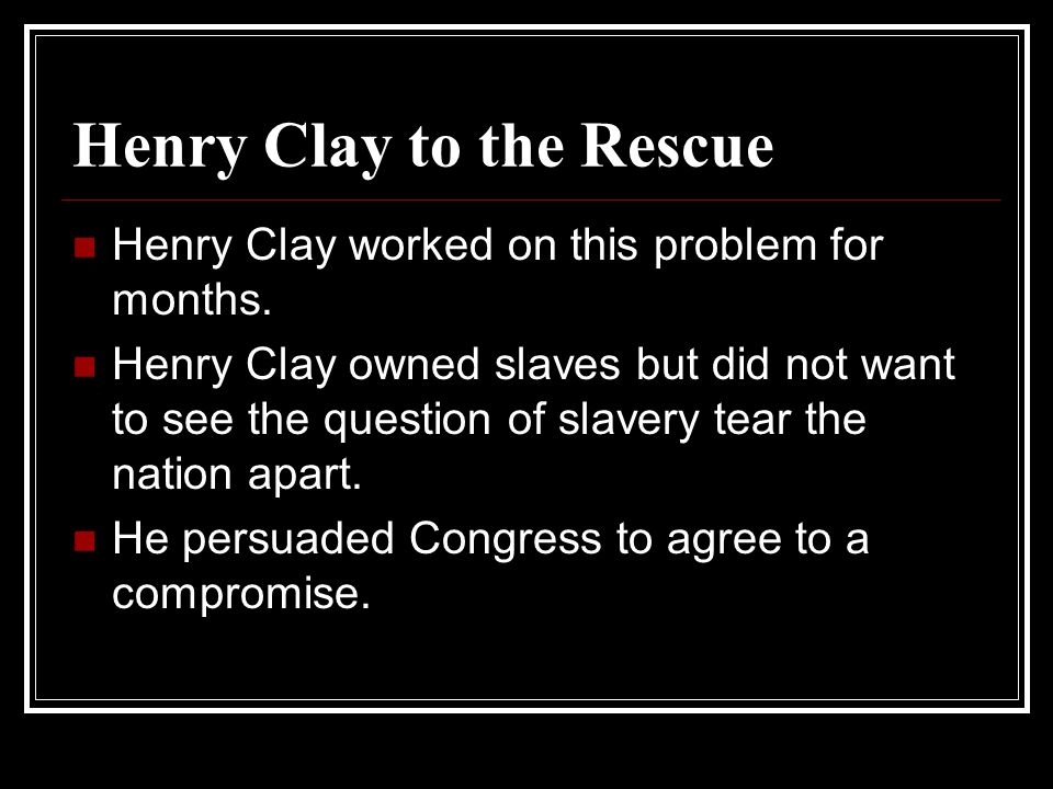 Henry Clay to the Rescue Henry Clay worked on this problem for months.