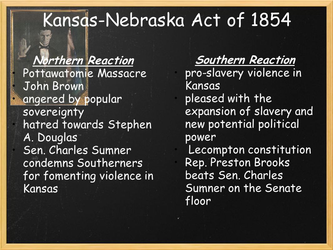 Kansas-Nebraska Act of 1854 Northern Reaction Pottawatomie Massacre John Brown angered by popular sovereignty hatred towards Stephen A.