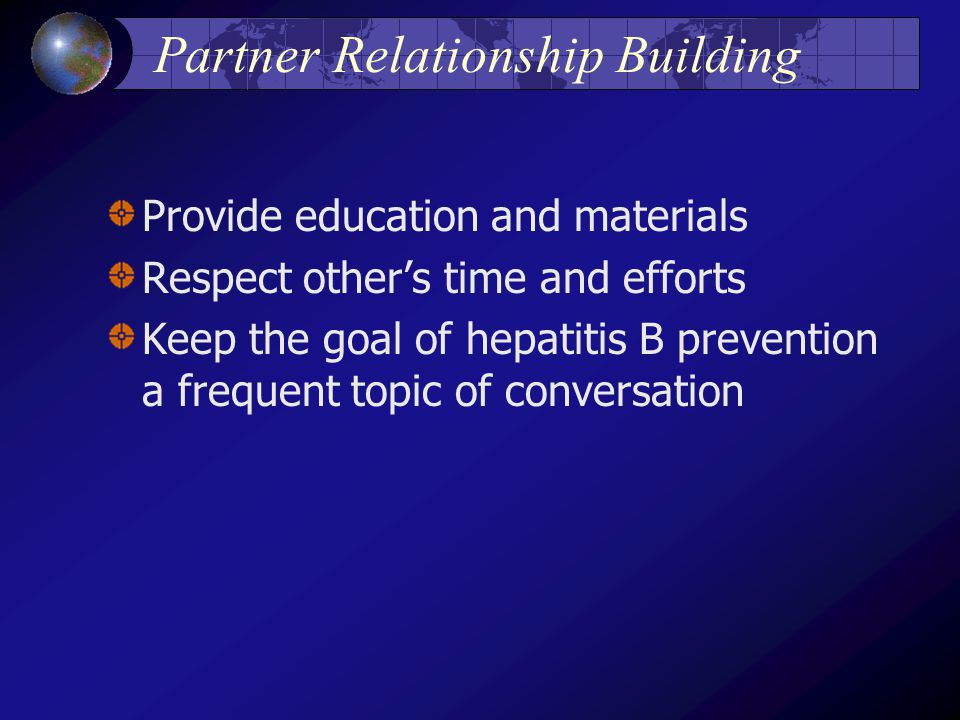 Partner Relationship Building Provide education and materials Respect other’s time and efforts Keep the goal of hepatitis B prevention a frequent topic of conversation