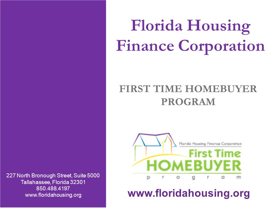 227 North Bronough Street, Suite 5000 Tallahassee, Florida Fax   Florida Housing Finance Corporation FIRST TIME HOMEBUYER PROGRAM 227 North Bronough Street, Suite 5000 Tallahassee, Florida