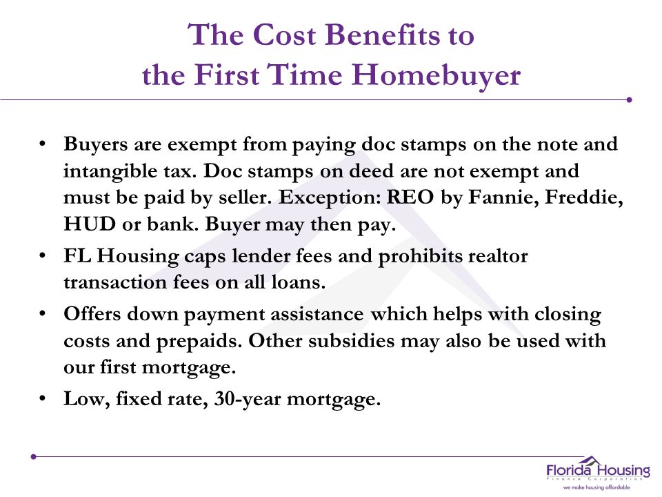 The Cost Benefits to the First Time Homebuyer Buyers are exempt from paying doc stamps on the note and intangible tax.