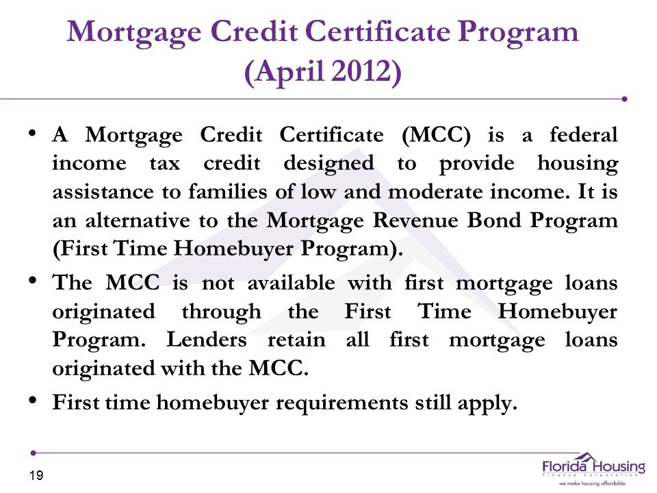 Mortgage Credit Certificate Program (April 2012) A Mortgage Credit Certificate (MCC) is a federal income tax credit designed to provide housing assistance to families of low and moderate income.