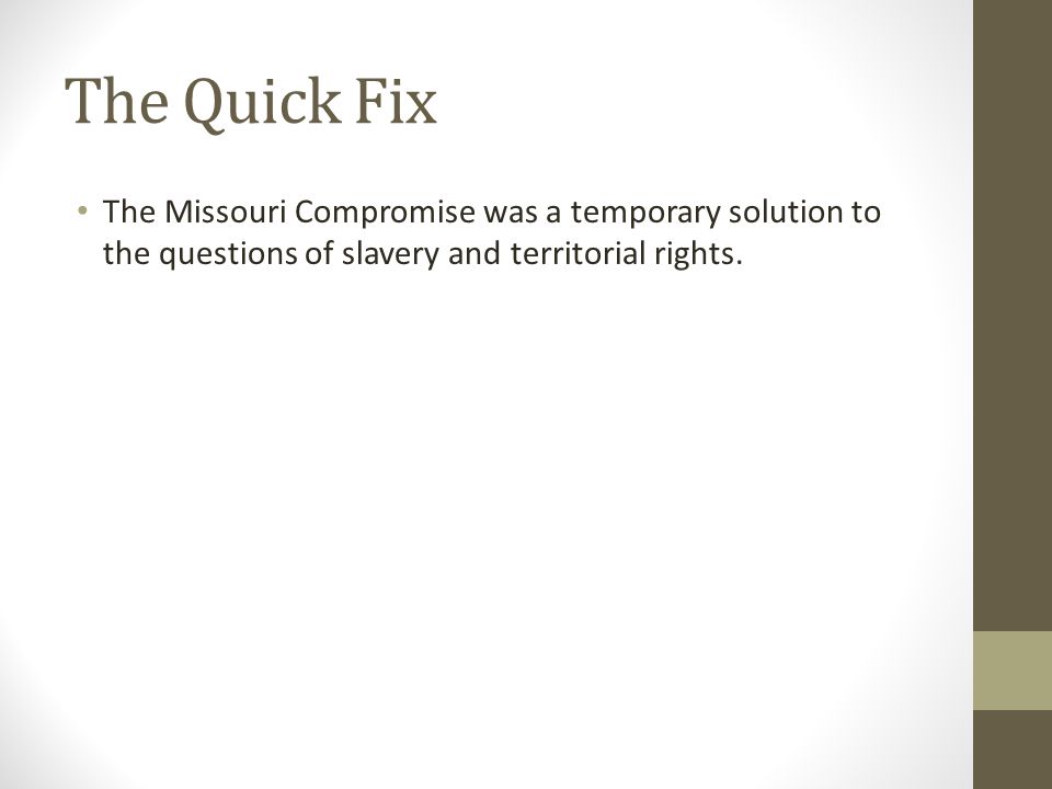The Quick Fix The Missouri Compromise was a temporary solution to the questions of slavery and territorial rights.