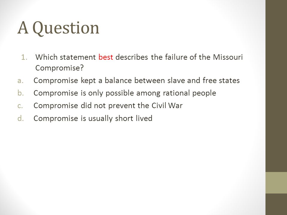 A Question 1.Which statement best describes the failure of the Missouri Compromise.