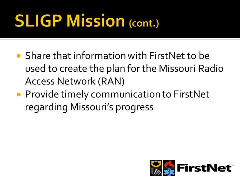  Share that information with FirstNet to be used to create the plan for the Missouri Radio Access Network (RAN)  Provide timely communication to FirstNet regarding Missouri’s progress