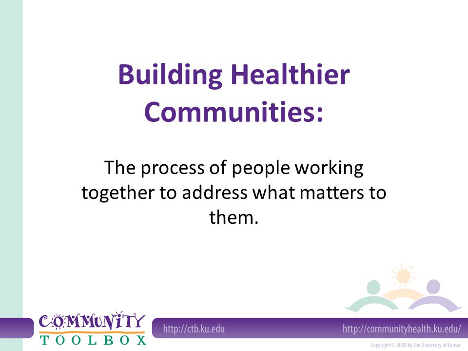 Building Healthier Communities: The process of people working together to address what matters to them.