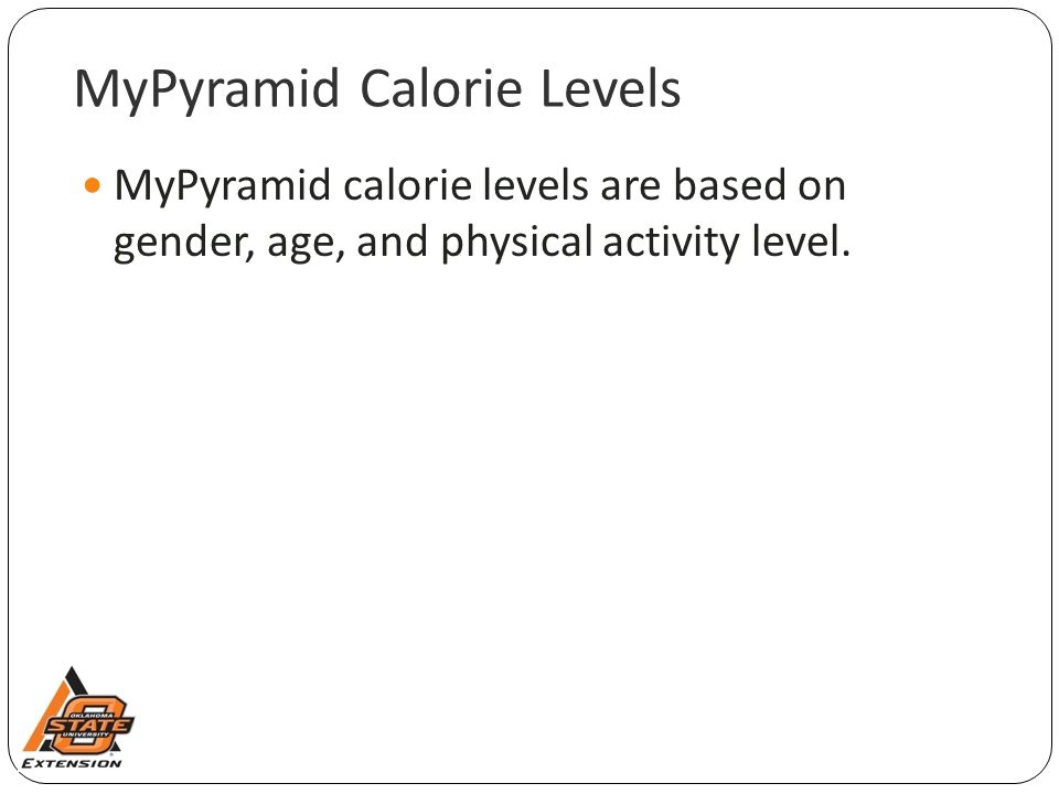 MyPyramid Calorie Levels MyPyramid calorie levels are based on gender, age, and physical activity level.