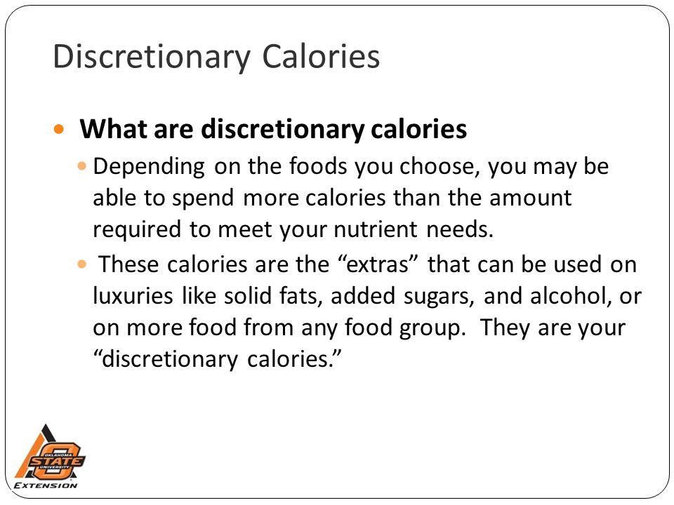 Discretionary Calories What are discretionary calories Depending on the foods you choose, you may be able to spend more calories than the amount required to meet your nutrient needs.