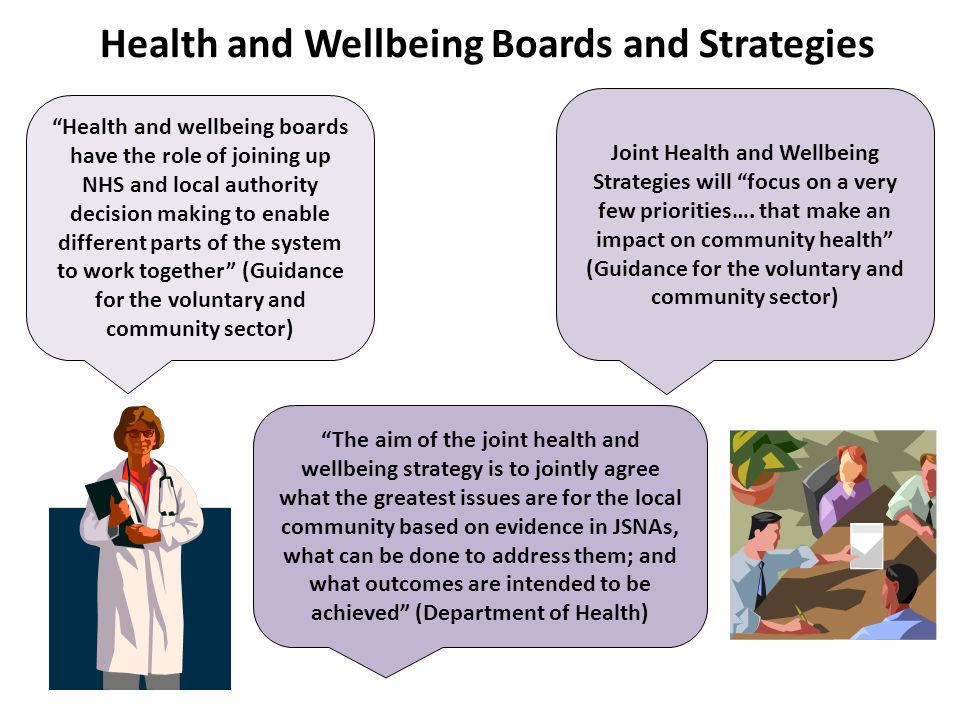 Health and wellbeing boards have the role of joining up NHS and local authority decision making to enable different parts of the system to work together (Guidance for the voluntary and community sector) Joint Health and Wellbeing Strategies will focus on a very few priorities….