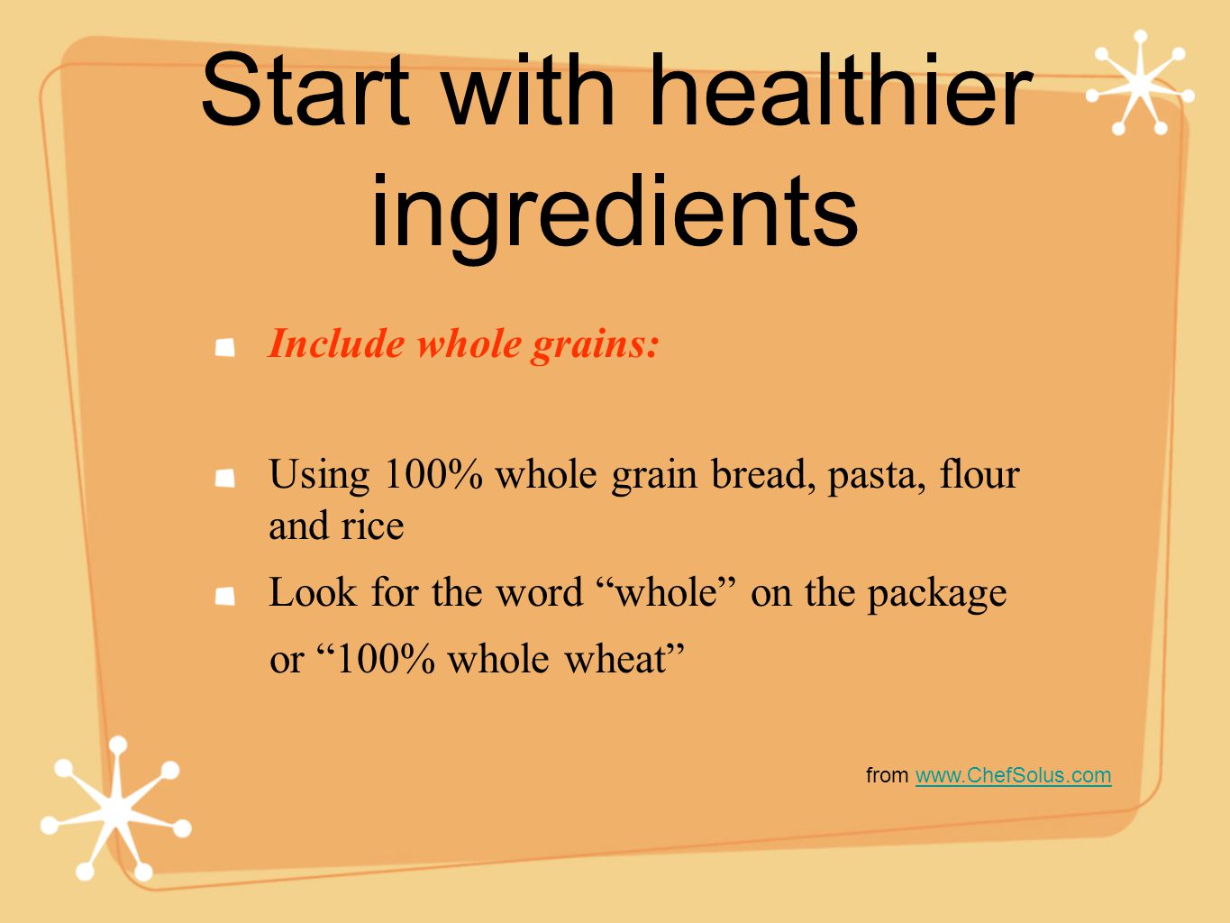Start with healthier ingredients Include whole grains: Using 100% whole grain bread, pasta, flour and rice Look for the word whole on the package or 100% whole wheat from