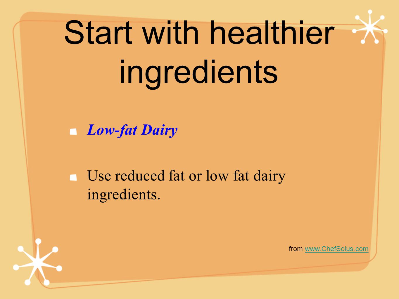 Start with healthier ingredients Low-fat Dairy Use reduced fat or low fat dairy ingredients.