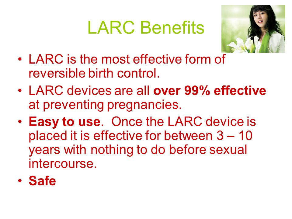LARC Benefits LARC is the most effective form of reversible birth control.