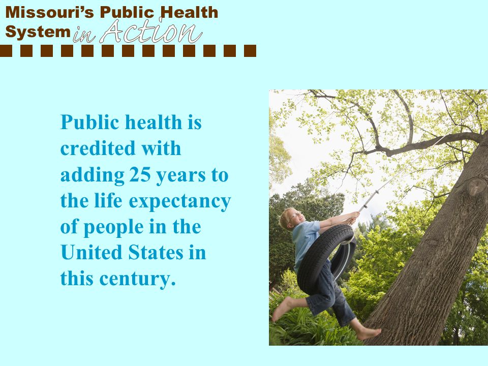 Public health is credited with adding 25 years to the life expectancy of people in the United States in this century.
