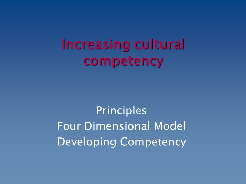 Increasing cultural competency Principles Four Dimensional Model Developing Competency