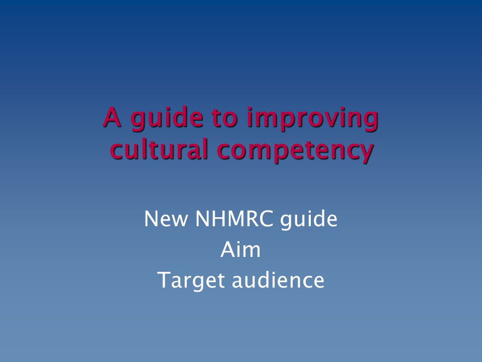 A guide to improving cultural competency New NHMRC guide Aim Target audience