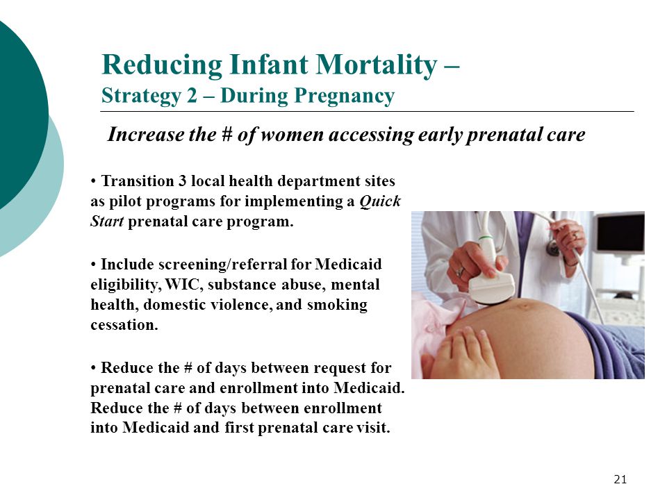 21 Reducing Infant Mortality – Strategy 2 – During Pregnancy Increase the # of women accessing early prenatal care Transition 3 local health department sites as pilot programs for implementing a Quick Start prenatal care program.