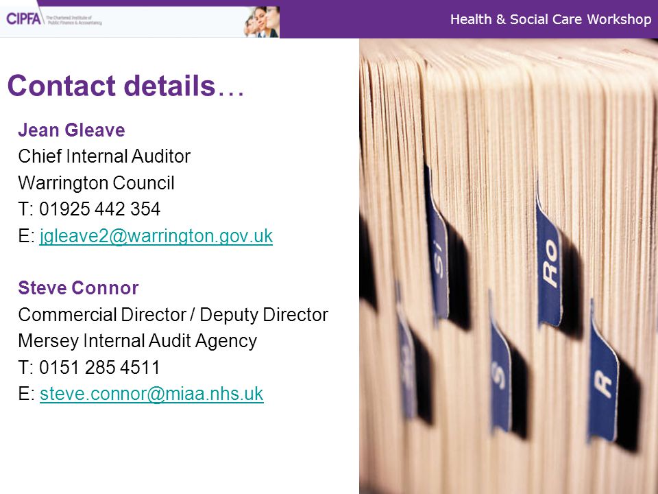 Health & Social Care Workshop Contact details… Jean Gleave Chief Internal Auditor Warrington Council T: E: Steve Connor Commercial Director / Deputy Director Mersey Internal Audit Agency T: E: