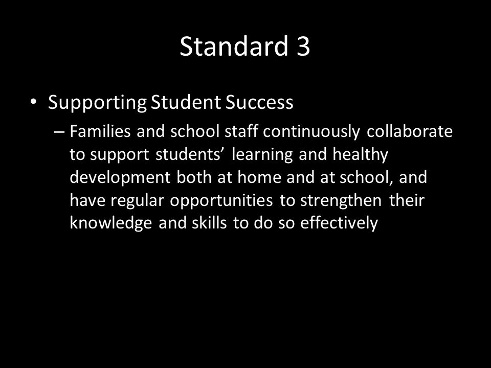 Standard 3 Supporting Student Success – Families and school staff continuously collaborate to support students’ learning and healthy development both at home and at school, and have regular opportunities to strengthen their knowledge and skills to do so effectively