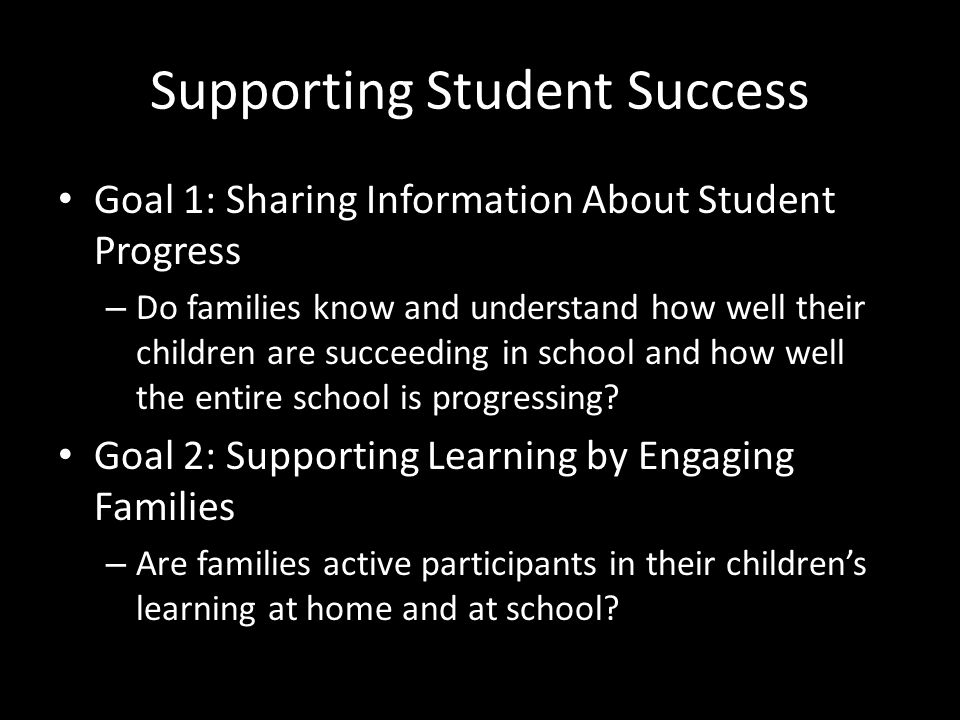 Supporting Student Success Goal 1: Sharing Information About Student Progress – Do families know and understand how well their children are succeeding in school and how well the entire school is progressing.